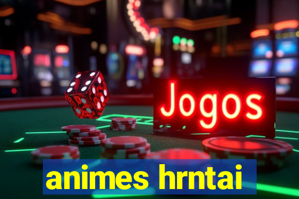 animes hrntai